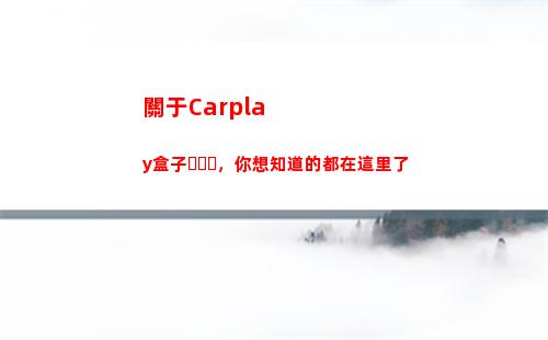 關于Carplay盒子，你想知道的都在這里了(關于cartoon的英語作文)